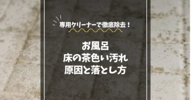 お風呂の床の茶色い汚れの原因と落とし方｜専用クリーナーで徹底解消！