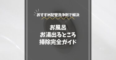 お風呂のお湯出るところ掃除完全ガイド｜おすすめ配管洗浄剤で解決