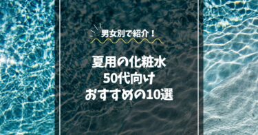 夏用の化粧水で50代におすすめ10選｜男女別でさっぱり＆保湿も！