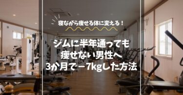ジムに半年通っても痩せない男性へ｜原因と代謝を上げて−7kg達成した実体験