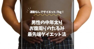 【運動なしで−7kg！】男性の中年太りお腹周り最先端ダイエット方法を紹介