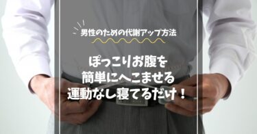 【運動なしでOK！】ぽっこりお腹を簡単にへこます方法｜男性のための代謝アップ方法